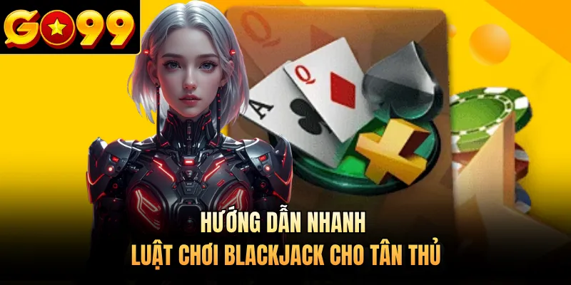 Hướng dẫn nhanh luật chơi Blackjack cho tân thủ