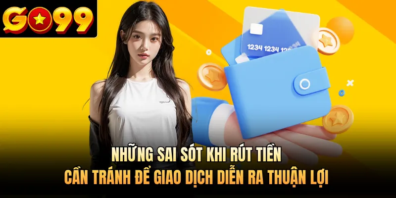 Những sai sót khi rút tiền cần tránh để giao dịch diễn ra thuận lợi
